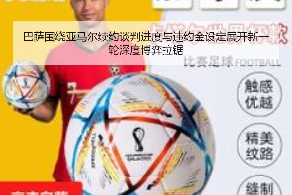 巴萨围绕亚马尔续约谈判进度与违约金设定展开新一轮深度博弈拉锯