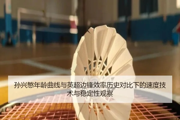 孙兴慜年龄曲线与英超边锋效率历史对比下的速度技术与稳定性观察