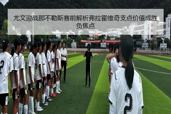 尤文迎战那不勒斯赛前解析弗拉霍维奇支点价值成胜负焦点