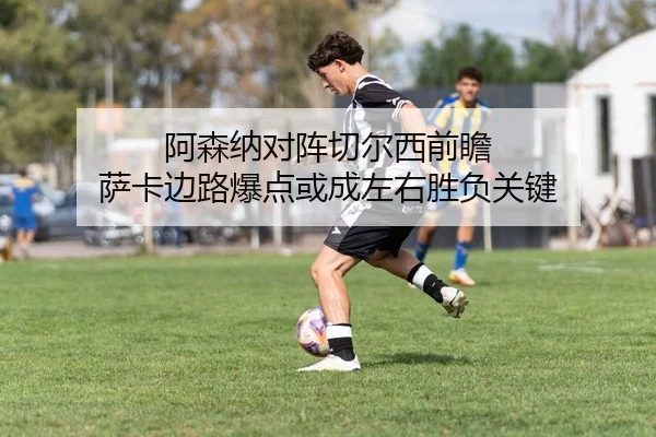 阿森纳对阵切尔西前瞻 萨卡边路爆点或成左右胜负关键
